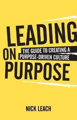 Leading On Purpose: The guide to creating a purpose driven culture - Nick Leach - cover