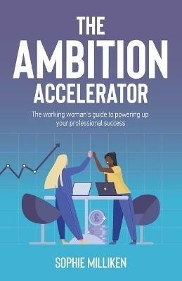 The Ambition Accelerator: The working woman's guide to powering up your professional success - Sophie Milliken - cover