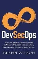 DevSecOps: A leader's guide to producing secure software without compromising flow, feedback and continuous improvement - Glenn Wilson - cover