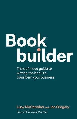 Bookbuilder: The definitive guide to writing the book to transform your business - Lucy McCarraher,Joe Gregory - cover