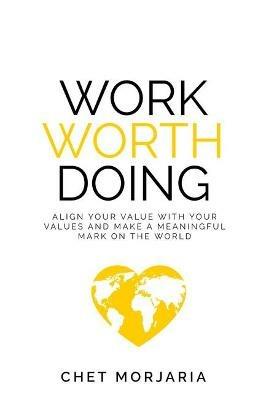 Work Worth Doing: Align your value with your values and make a meaningful mark on the world - Chet Morjaria - cover