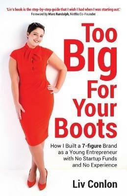 Too Big for Your Boots: How I Built a 7-figure Brand as a Young Entrepreneur with No Startup Funds and No Experience - Liv Conlon - cover