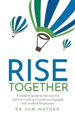 RISE Together: A leaders' guide to the science behind creating innovative, engaged and resilient employees - Sam Mather - cover