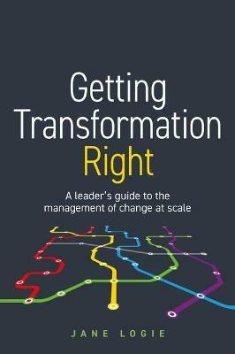 Getting Transformation Right: A leader's guide to the management of change at scale - Jane Logie - cover