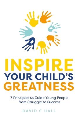 Inspire Your Child's Greatness: 7 principles to guide young people from struggle to success - David C Hall - cover