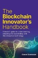 The Blockchain Innovator's Handbook: A leader's guide to understanding, adopting and succeeding with this disruptive technology - Conor Svensson - cover