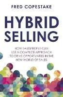 Hybrid Selling: How salespeople can use a complete approach to drive opportunities in the new world of sales - Fred Copestake - cover