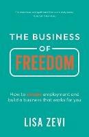 The Business of Freedom: How to escape employment and build a business that works for you - Lisa Zevi - cover