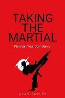 Taking the Martial: Kickstart your confidence - Alan Bagley - cover