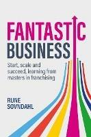 Fantastic Business: Start, scale and succeed, learning from masters in franchising - Rune Sovndahl - cover