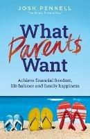What Parents Want: Achieve financial freedom, life balance and family happiness - Joshua Pennell - cover