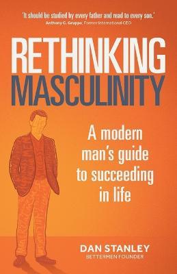 Rethinking Masculinity: A Modern Man's Guide to Succeeding in Life - Dan Stanley - cover