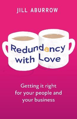 Redundancy With Love: Getting it right for your people and your business - Jill Aburrow - cover