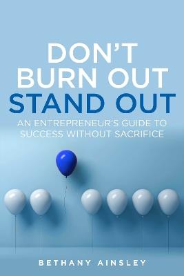 Don't Burn Out, Stand Out: An entrepreneur's guide to success without sacrifice - Bethany Ainsley - cover