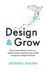 Design & Grow: The six - step method to reach your creative business potential, grow profits and get your design time back