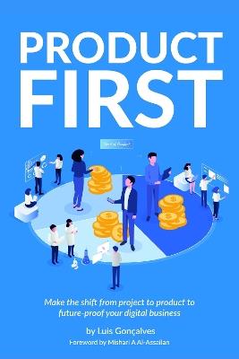 Product First: Make the shift from project to product to future-proof your digital business - Luis Goncalves - cover