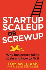 Startup, Scaleup or Screwup: Why businesses fail to scale and how to fix it