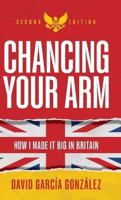 Chancing Your Arm: How I made it big in Britain - David García González - cover