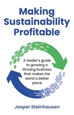 Making Sustainability Profitable: A leader's guide to growing a thriving business that makes the world a better place - Jasper Steinhausen - cover