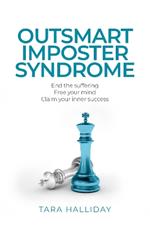 Outsmart Imposter Syndrome: End the Suffering. Free Your Mind. Claim Your Inner Success.