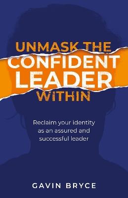 Unmask the Confident Leader Within: Reclaim your identity as a confident and successful leader - Gavin Bryce - cover
