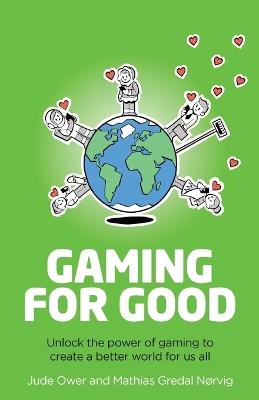 Gaming for Good: Unlocking the Power of Gaming to Create a Better World for Us All - Jude Ower,Mathias Gredal Nørvig - cover