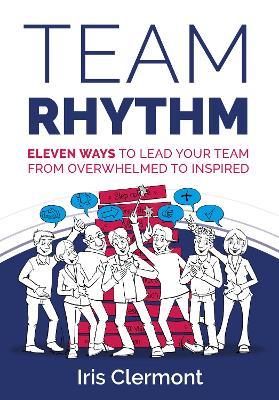 Team Rhythm: Eleven Ways to Lead Your Team from Overwhelmed to Inspired - Iris Clermont - cover