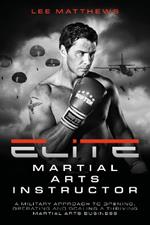 Elite Martial Arts Instructor: A military approach to opening, operating and scaling a thriving martial arts business