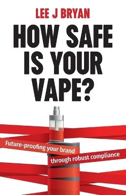 How Safe Is Your Vape?: Future-proofing your brand through robust compliance - Lee Bryan - cover