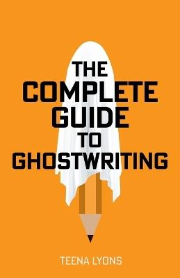 The Complete Guide to Ghostwriting - Teena Lyons - cover