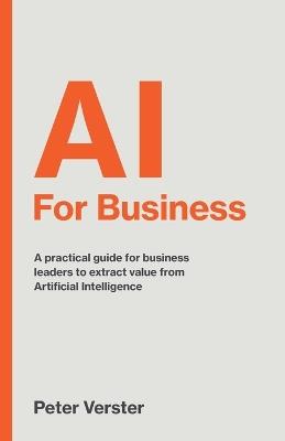 AI For Business: A practical guide for business leaders to extract value from Artificial Intelligence - Peter Verster - cover