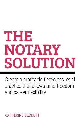 The Notary Solution: Create a profitable first-class legal practice that allows time-freedom and career flexibility - Katherine Beckett - cover
