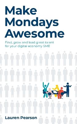 Make Mondays Awesome: Find, grow and lead great talent for your digital economy SME - Lauren Pearson - cover