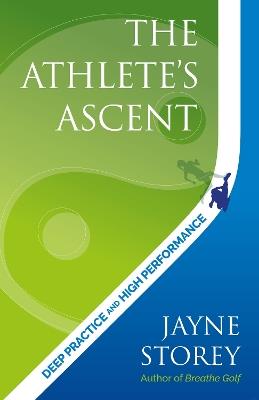 The Athlete’s Ascent: Deep practice and high performance - Jayne Storey - cover