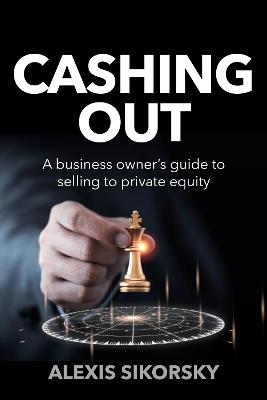 Cashing Out: The business owner’s guide to selling to private equity - Alexis Sikorsky - cover