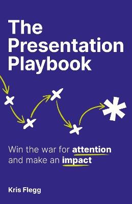 The Presentation Playbook: Win the war for attention and make an impact - Kris Flegg - cover