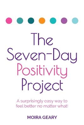 The Seven-Day Positivity Project: A surprisingly easy way to feel better no matter what! - Moira Geary - cover