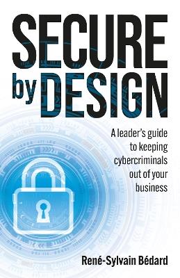 Secure by Design: A leader's guide to keeping cybercriminals out of your business - René-Sylvain Bédard - cover