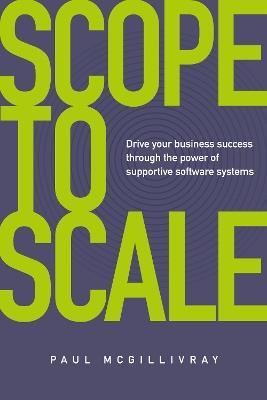 Scope to Scale: Drive your business success through the power of supportive software systems - Paul McGillivray - cover