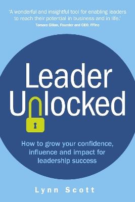 Leader Unlocked: How to grow your confidence, influence and impact for leadership success - Lynn Scott - cover