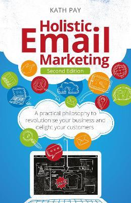 Holistic Email Marketing: A practical philosophy to revolutionise your business and delight your customers - Kath Pay - cover
