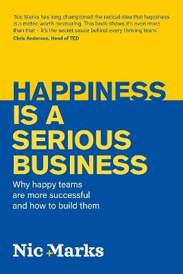 Happiness is a serious business: Why happy teams are more successful and how to build them - Nic Marks - cover