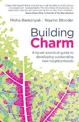 Building Charm: A hyper-practical guide to developing outstanding new neighborhoods - Naama Blonder,Misha Bereznyak - cover