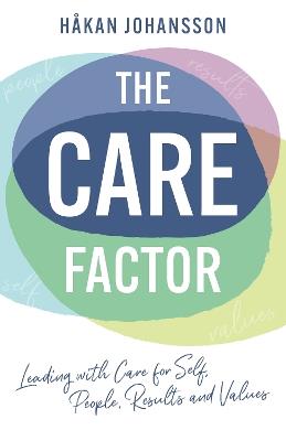 The Care Factor: Leading with care for self, people, results and values - Håkan Johansson - cover