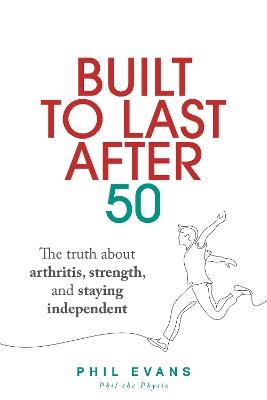 Built to Last After 50: The truth about arthritis, strength, and staying independent - Phil Evans - cover