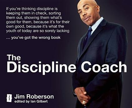 The Discipline Coach: If you're thinking discipline is keeping them in check, sorting them out, showing them what's good for them, because it's for their own good, because it's what the youth of today are so sorely lacking... you've got the wrong book - Jim Roberson - cover