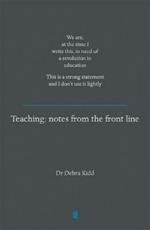 Teaching: Notes from the front line. We are, at the time I write this, in need of a revolution in education. This is a strong statement and I don't use it lightly