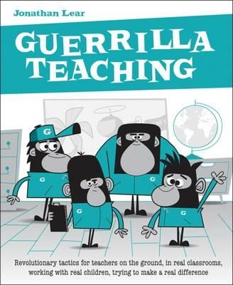 Guerrilla Teaching: Revolutionary tactics for teachers on the ground, in real classrooms, working with real children, trying to make a real difference - Jonathan Lear - cover