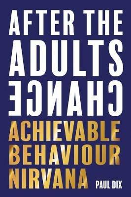 After The Adults Change: Achievable behaviour nirvana - Paul Dix - cover