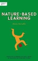 Independent Thinking on Nature-Based Learning: Improving learning and well-being by teaching with nature in mind - Alexia Barrable - cover